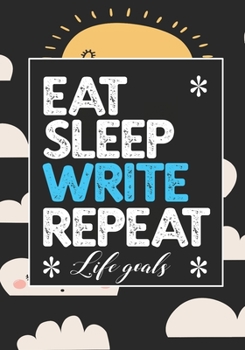 EAT SLEEP WRITE REPEAT LIFE GOALS: Notebook to Write In for Men - Women | Lined Paper | Motivational Quotes Journal (Inspirational Journals to Write In