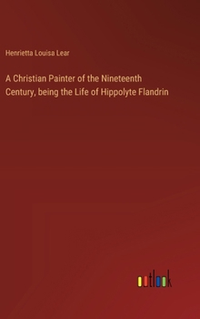 Hardcover A Christian Painter of the Nineteenth Century, being the Life of Hippolyte Flandrin Book