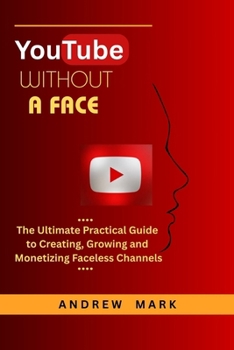 Paperback Youtube Without a Face: The Ultimate Practical Guide to Creating, Growing and Monetizing Faceless Channels Book