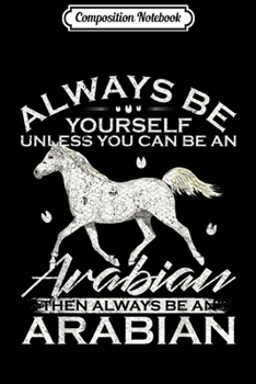 Composition Notebook: Always Be Yourself Unless You Can Be An Arabian Horse Funny  Journal/Notebook Blank Lined Ruled 6x9 100 Pages