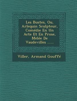 Paperback Les Bustes, Ou, Arlequin Sculpteur, Com?die En Un Acte Et En Prose, Mel?e de Vaudevilles ...... [French] Book