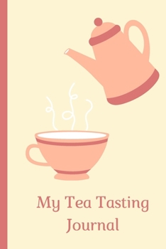 My Tea Tasting Journal: Track and Rate Tea Varieties Journal: Gift For Tea Drinkers | Aroma and Taste | Steeping Time and Temperature | Green White Oolong | County of Origin | Fun Flavors | Infused