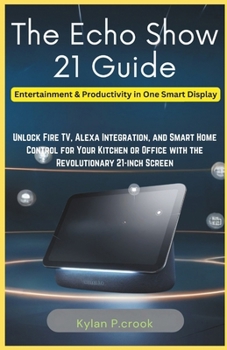 Paperback The Echo Show 21 Guide: Entertainment & Productivity in One Smart Display: Unlock Fire TV, Alexa Integration, and Smart Home Control for Your Book
