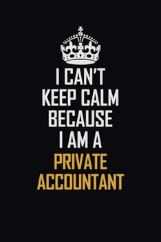 Paperback I Can't Keep Calm Because I Am A Private Accountant: Motivational Career Pride Quote 6x9 Blank Lined Job Inspirational Notebook Journal Book