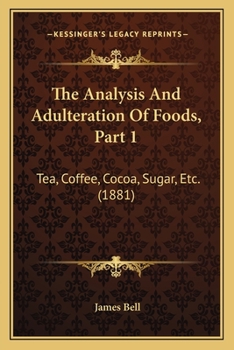 Paperback The Analysis And Adulteration Of Foods, Part 1: Tea, Coffee, Cocoa, Sugar, Etc. (1881) Book