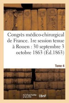 Paperback Congrès Médico-Chirurgical de France. 1re Session Tenue À Rouen Du 30 Septembre Au 3 Tome 4: Octobre 1863. [French] Book