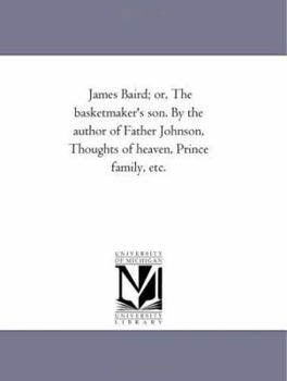 James Baird; or, The basketmaker's son. By the author of Father Johnson, Thoughts of heaven, Prince family, etc.