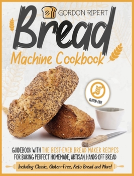 Hardcover Bread Machine Cookbook: Guidebook With The Best-Ever Bread Maker Recipes for Baking Perfect Homemade, Artisan, Hands-Off Bread (Including Classic, Gluten-Free, Keto Bread and More!) Book