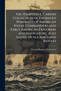 The Hampton L. Carson collection of engraved portraits of American naval commanders and early American explorers and navigators, also American sea and land battles