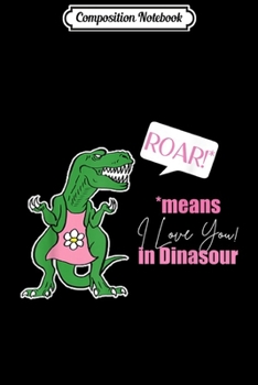 Composition Notebook: Roar Means I Love You In Dinosaur Valentine's Day Gift Journal/Notebook Blank Lined Ruled 6x9 100 Pages