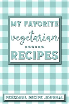 My Favorite Vegetarian Recipes: Personal Recipe Journal | The Perfect Notebook for All Home Cooks to Record Their Favorite Recipes! MAKES A GREAT GIFT!