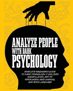 Paperback Analyze People with Dark Psychology: Complete Beginner's Guide to Dark Psychology. It Includes Manipulation, Art of Persuasion, Mind Hacking and Body Book