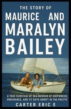 THE STORY OF MAURICE AND MARALYN BAILEY: A True Survival at Sea Memoir of Shipwreck, Endurance, and 117 Days Adrift in the Pacific