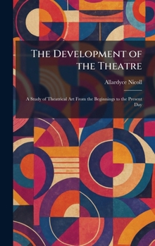 The Development of the Theatre: A Study of Theatrical Art From the Beginnings to the Present Day