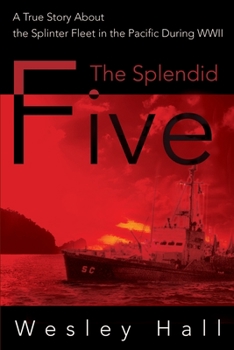 The Splendid Five: A True Story About the Splinter Fleet in the Pacific During WWII