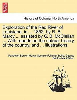 Exploration of the Red River of Louisiana, in ... 1852: by R. B. Marcy ... assisted by G. B. McClellan ... With reports on the natural history of the country, and ... illustrations.