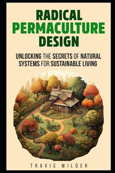 Paperback Radical Permaculture Design: Unlocking the Secrets of Natural Systems for Sustainable Living Book