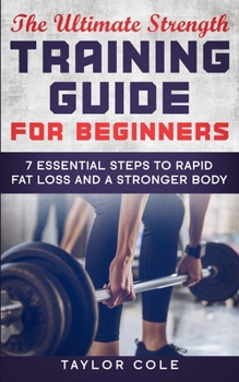 Paperback The Ultimate Strength Training Guide for Beginners: 7 Essential Keys to Rapid Fat Loss and a Stronger Body Book