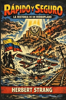 RÁPIDO Y SEGURO: LA HISTORIA DE UN HIDROPLANO: Aventura en una Venezuela rodeada de CORRUPCIÓN, SECUESTROS y la bandera de la REVOLUCIÓN (1910) (Spanish Edition)