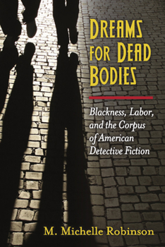 Hardcover Dreams for Dead Bodies: Blackness, Labor, and the Corpus of American Detective Fiction Book