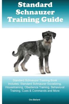 Paperback Standard Schnauzer Training Guide Standard Schnauzer Training Book Includes: Standard Schnauzer Socializing, Housetraining, Obedience Training, Behavi Book