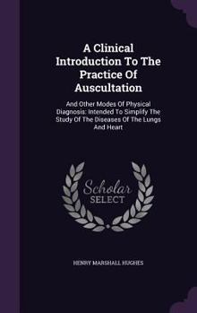 Hardcover A Clinical Introduction To The Practice Of Auscultation: And Other Modes Of Physical Diagnosis: Intended To Simplify The Study Of The Diseases Of The Book