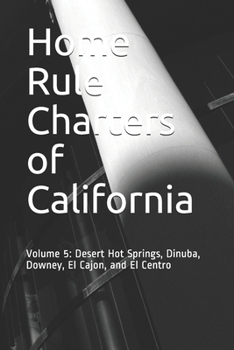 Home Rule Charters of California: Volume 5: Desert Hot Springs, Dinuba, Downey, El Cajon, and El Centro
