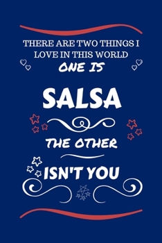 There Are Two Things I Love In This World One Is Salsa The Other Isn't You: Perfect Gag Gift For A Lover Of Salsa | Blank Lined Notebook Journal | 100 ... Humour and Banter | Xmas | Secret Santa |