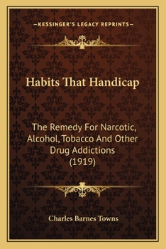 Habits That Handicap: The Remedy for Narcotic, Alcohol, Tobacco and Other Drug Addictions