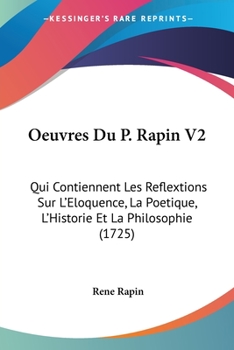 Paperback Oeuvres Du P. Rapin V2: Qui Contiennent Les Reflextions Sur L'Eloquence, La Poetique, L'Historie Et La Philosophie (1725) [French] Book