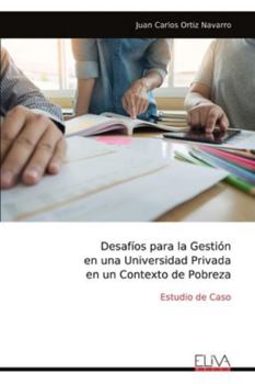 Desafíos para la Gestión en una Universidad Privada en un Contexto de Pobreza: Estudio de Caso (Spanish Edition)