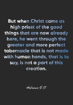 Hebrews 9:11 Notebook: But when Christ came as high priest of the good things that are now already here, he went through the greater and more perfect ... is to say, i: Hebrews 9:11 Notebook Journal