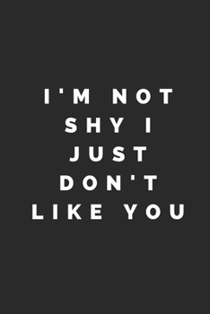 I'M NOT SHY I JUST DON'T LIKE YOU: Lined Journal Notebook With Quote Cover, 6x9, Soft Cover, Matte Finish, Journal To Write In, 120 Page