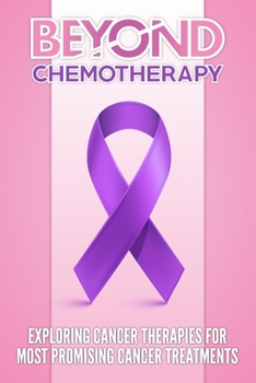 Beyond Chemotherapy: Exploring Cancer Therapies for Most Promising Cancer Treatments