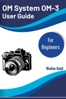 Paperback OM System OM-3 User Guide for Beginners: Master Your OM System OM-3 with Ease and Confidence Book