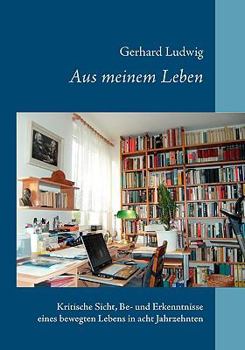 Paperback Aus meinem Leben: Kritische Sicht, Be- und Erkenntnisse eines bewegten Lebens in acht Jahrzehnten [German] Book