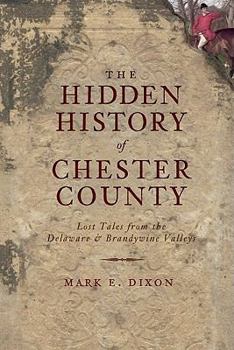Paperback The Hidden History of Chester County: Lost Tales from the Delaware and Brandywine Valleys Book
