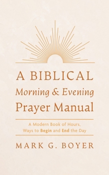 Hardcover A Biblical Morning & Evening Prayer Manual: A Modern Book of Hours, Ways to Begin and End the Day Book
