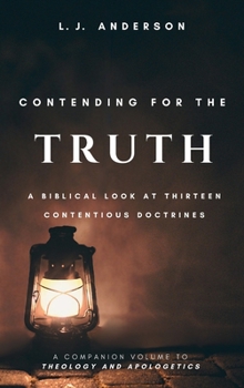 Contending for the Truth: A Biblical Look at Thirteen Contentious Doctrines