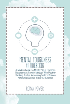 Paperback Mental Toughness Guidebook: A Modern Guide To Master Your Emotions Developing A Growth Mindset With Positive Thinking Tactics Increasing Self Conf Book