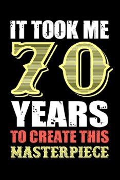 It Took Me 70 Years To Create This Masterpiece: Fun And Practical Alternative to a Card - Impactful 70 Years Old Wishes - 70 Year Old Birthday Gift ... / Notebook / Diary / Unique Greeting Card