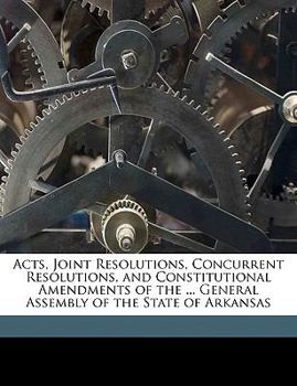 Paperback Acts, Joint Resolutions, Concurrent Resolutions, and Constitutional Amendments of the ... General Assembly of the State of Arkansas Book