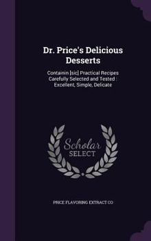 Hardcover Dr. Price's Delicious Desserts: Containin [sic] Practical Recipes Carefully Selected and Tested: Excellent, Simple, Delicate Book