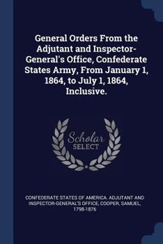 Paperback General Orders From the Adjutant and Inspector-General's Office, Confederate States Army, From January 1, 1864, to July 1, 1864, Inclusive. Book