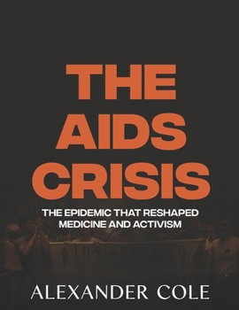 The AIDS Crisis.: The Epidemic That Reshaped Medicine and Activism. The fight for survival that redefined public health, and demanded justice. (The ... Behind History’s Greatest Turning Points.)