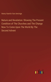 Nature and Revelation: Showing The Present Condition of The Churches and The Change Now To Come Upon The World By The Second Advent
