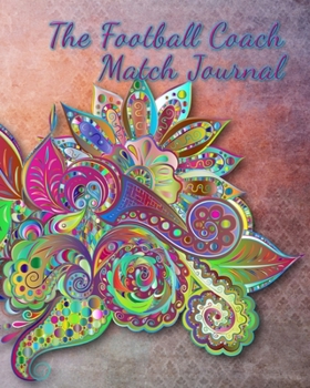 The Football Coach Match Journal: Any Year Organiser, Plan and Record Players, Strategies and Scores for Each Match of the Season, Floral, 8 x 10 inches, 110 pages (Soccer and Football Coaching)