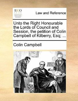 Paperback Unto the Right Honourable the Lords of Council and Session, the Petition of Colin Campbell of Kilberry, Esq; ... Book