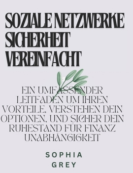 SOZIALE NETZWERKE SICHERHEIT VEREINFACHT: EIN UMFASSENDER LEITFADEN UM IHREN VORTEILE, VERSTEHEN DEIN OPTIONEN, UND SICHER DEIN RUHESTAND FÜR FINANZ UNABHÄNGIGKEIT (German Edition)