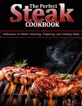 Paperback The Perfect Steak Cookbook: Techniques to Master Selecting, Preparing, and Cooking Steak Book